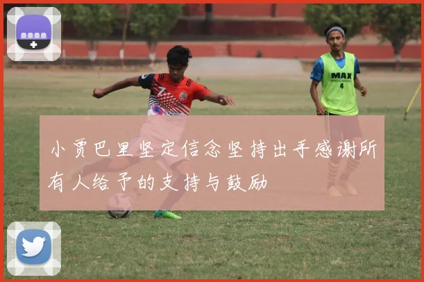 小贾巴里坚定信念坚持出手感谢所有人给予的支持与鼓励